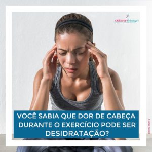 Você sabia que a dor de cabeça durante o exercício pode ser desidratação? - Dra. Deborah Beranger
